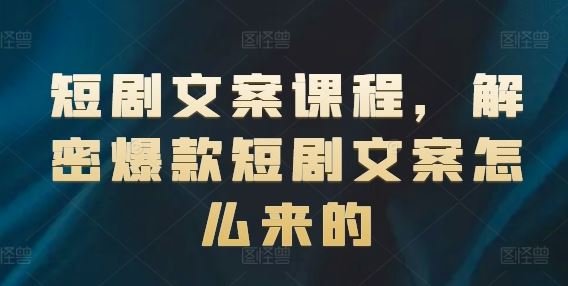 短剧文案课程，解密爆款短剧文案怎么来的-云网创资源站