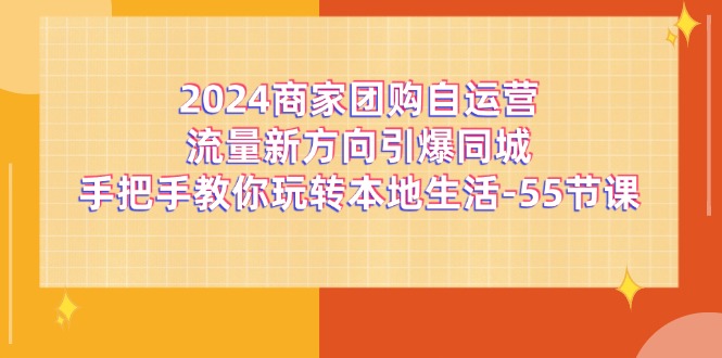 2024商家团购自运营流量新方向引爆同城，手把手教你玩转本地生活（67节完整版）-云网创资源站