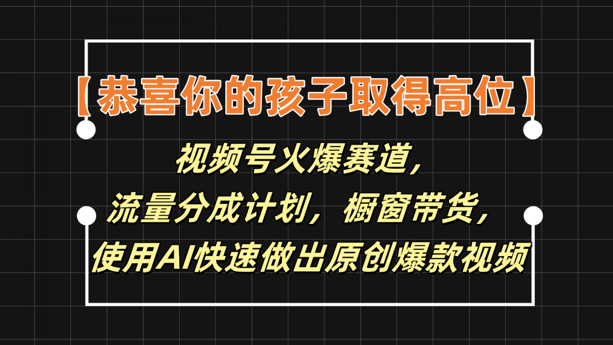 【恭喜你的孩子取得高位】视频号火爆赛道，分成计划橱窗带货，使用AI快速做原创视频-云网创资源站