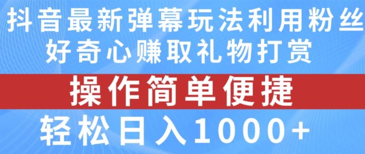 抖音弹幕最新玩法，利用粉丝好奇心赚取礼物打赏，轻松日入1000+-云网创资源站