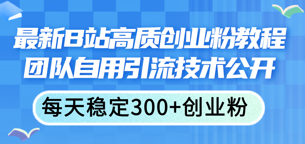 最新B站高质创业粉教程，团队自用引流技术公开，每天稳定300+创业粉-云网创资源站