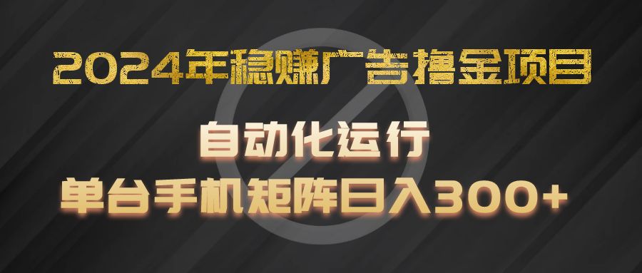 2024年稳赚广告撸金项目，全程自动化运行，单台手机就可以矩阵操作，日入300+-云网创资源站