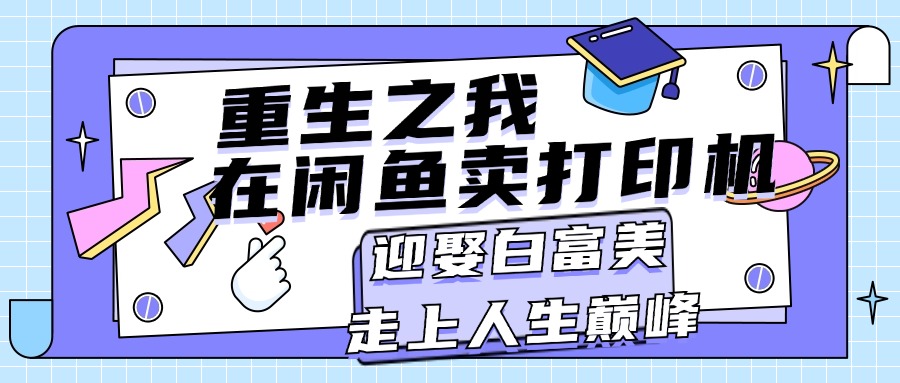 重生之我在闲鱼卖打印机，月入过万，迎娶白富美，走上人生巅峰-云网创资源站