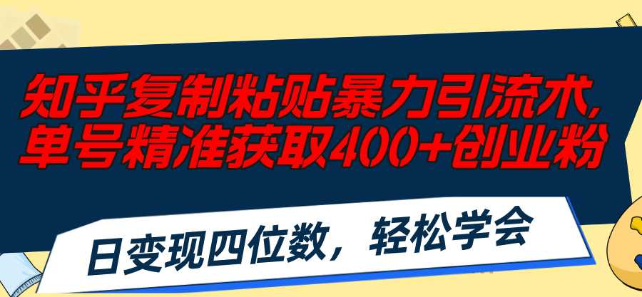 知乎复制粘贴暴力引流术，单号精准获取400+创业粉，日变现四位数，轻松…-云网创资源站