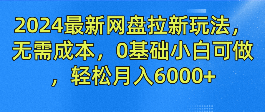 2024最新网盘拉新玩法，无需成本，0基础小白可做，轻松月入6000+-云网创资源站