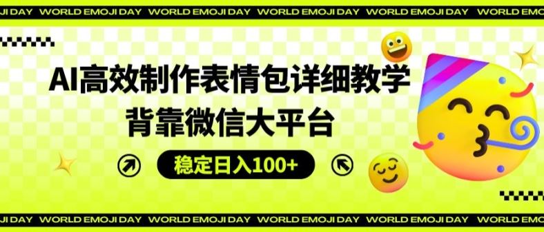 AI高效制作表情包详细教学，背靠微信大平台，稳定日入100+【揭秘】-云网创资源站