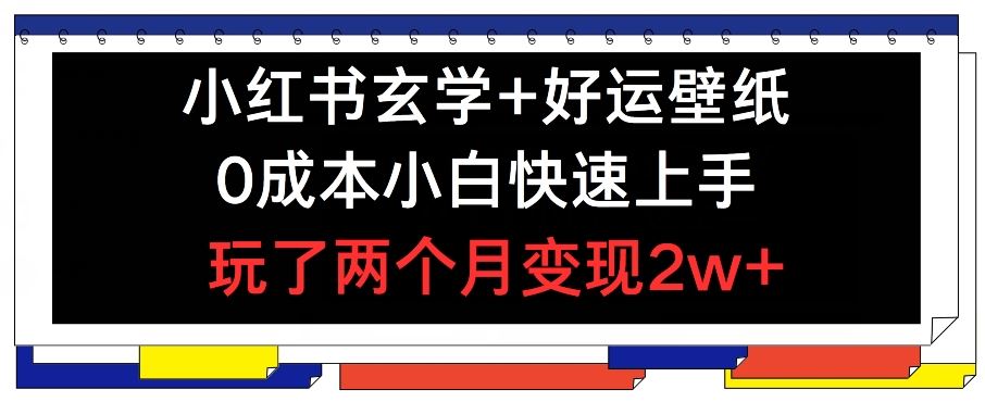 小红书玄学+好运壁纸玩法，0成本小白快速上手，玩了两个月变现2w+ 【揭秘】-云网创资源站