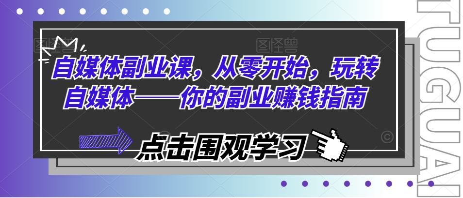 自媒体副业课，从零开始，玩转自媒体——你的副业赚钱指南-云网创资源站