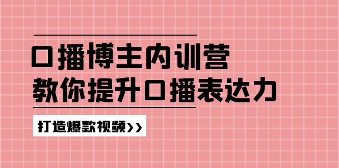 高级口播博主内训营：百万粉丝博主教你提升口播表达力，打造爆款视频-云网创资源站