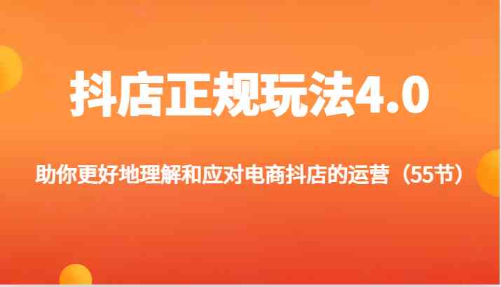 抖店正规玩法4.0-助你更好地理解和应对电商抖店的运营（55节）-云网创资源站