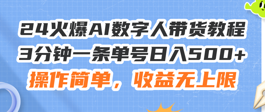 24火爆AI数字人带货教程，3分钟一条单号日入500+，操作简单，收益无上限-云网创资源站