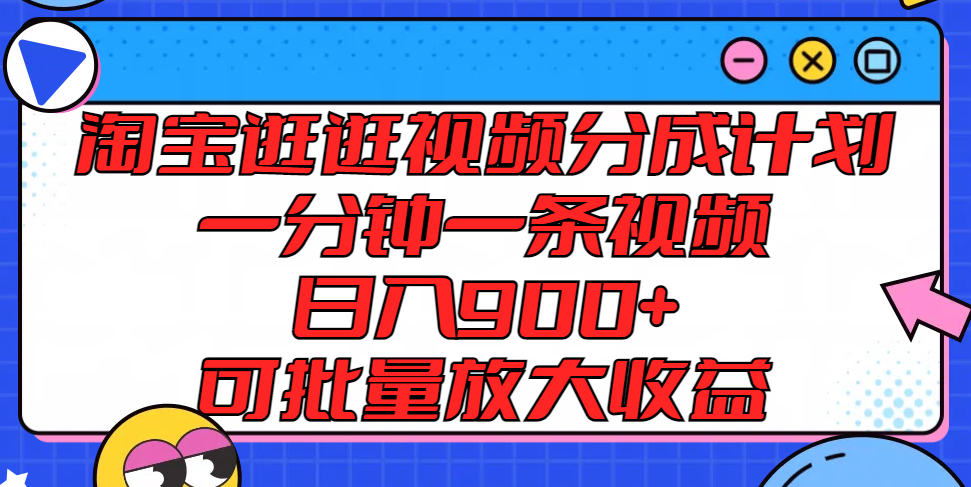 淘宝逛逛视频分成计划，一分钟一条视频， 日入900+，可批量放大收益-云网创资源站