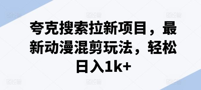 夸克搜索拉新项目，最新动漫混剪玩法，轻松日入1k+-云网创资源站