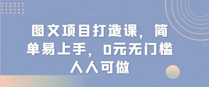 图文项目打造课，简单易上手，0元无门槛人人可做-云网创资源站