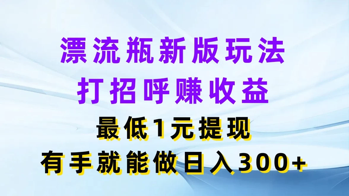 漂流瓶新版玩法，打招呼赚收益，最低1元提现，有手就能做日入300+-云网创资源站