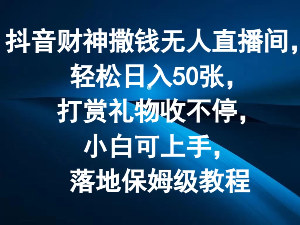 抖音财神撒钱无人直播间，轻松日入50张，打赏礼物收不停，小白可上手，落地保姆级教程-云网创资源站