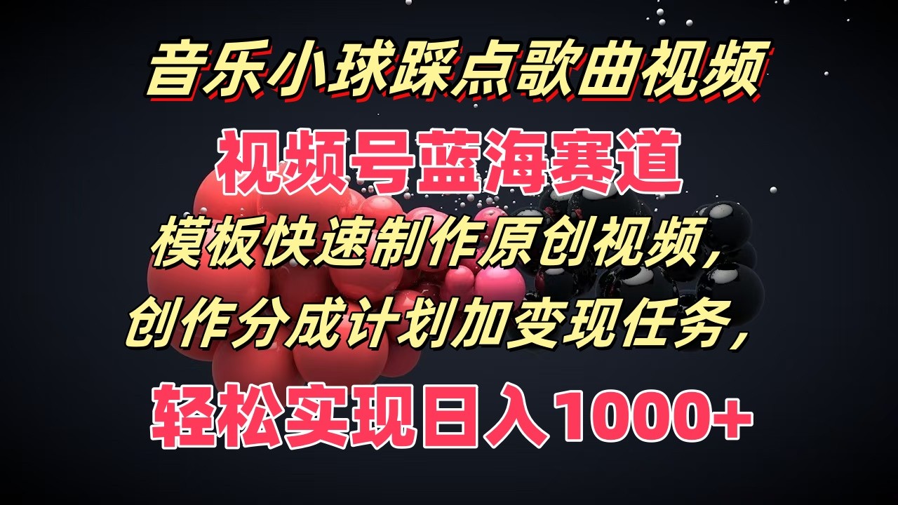 音乐小球踩点歌曲视频，视频号蓝海赛道，模板快速制作原创视频，分成计划加变现任务-云网创资源站