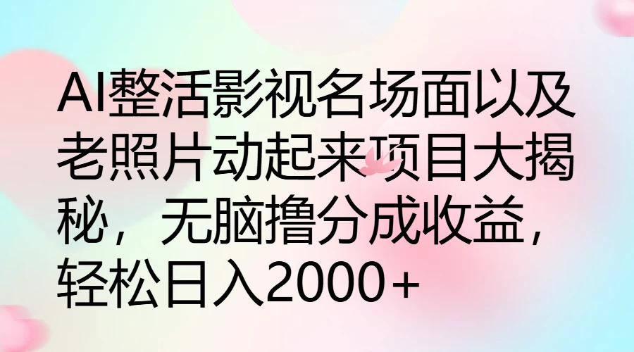 AI整活影视名场面以及老照片动起来项目大揭秘，无脑撸分成收益，轻松日入2000+-云网创资源站