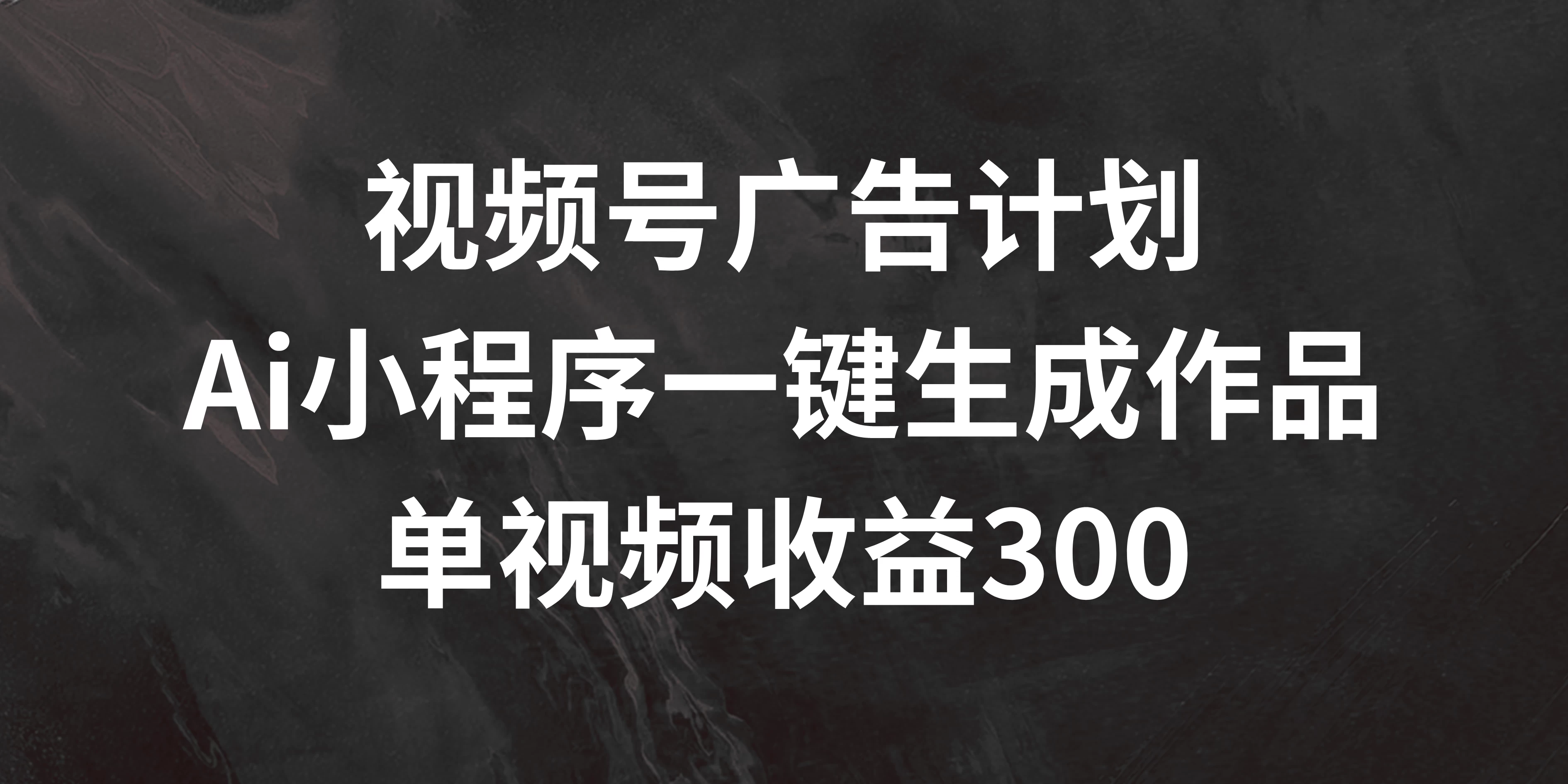 视频号广告计划 ，AI小程序一键生成作品， 单视频收益300+-云网创资源站