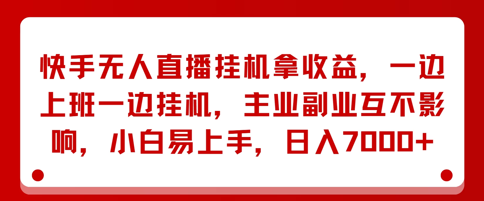 快手无人直播挂机拿收益，一边上班一边挂机，主业副业互不影响，小白易上手，日入7000+-云网创资源站