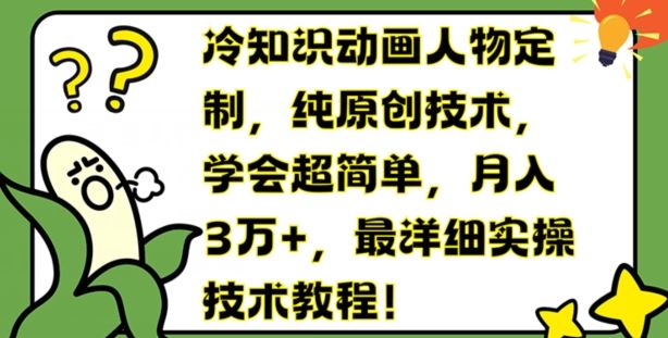 冷知识动画人物定制，纯原创技术，学会超简单，月入3万+，最详细实操技术教程【揭秘】-云网创资源站