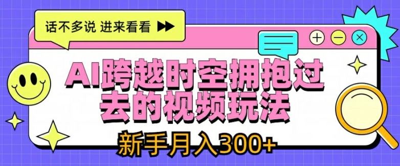 AI跨越时空拥抱过去的视频玩法，新手月入3000+【揭秘】-云网创资源站