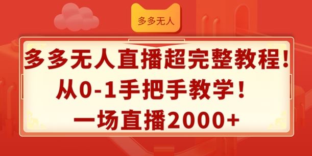 多多无人直播超完整教程，从0-1手把手教学，一场直播2k+【揭秘】-云网创资源站