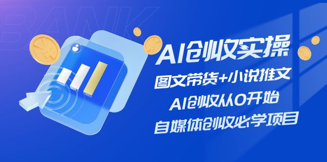 AI增收实际操作—图文并茂卖货 小说推文，AI增收从0逐渐开始，自媒体平台增收必会新项目-云网创资源站