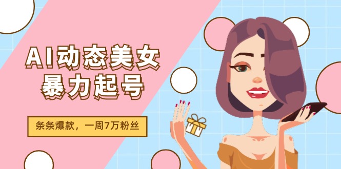 AI动态美女暴力行为养号2.0，新生态原创视频，一条条爆品，一周7万粉-云网创资源站