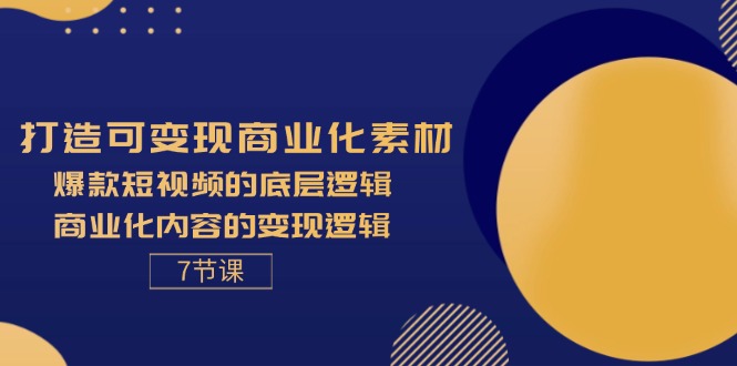 打造出可变现商业化的素材内容，爆款短视频的底层思维，商业化的视频的转现逻辑性-7节-云网创资源站