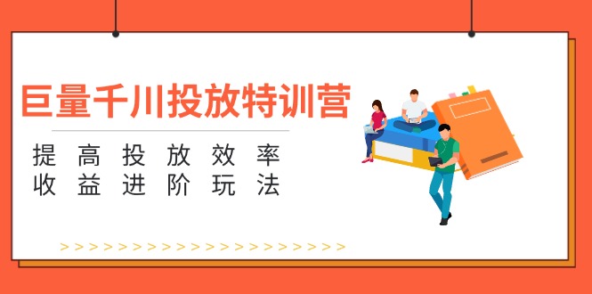 巨量千川推广夏令营：增强推广高效率和利润升阶游戏玩法（5节）-云网创资源站