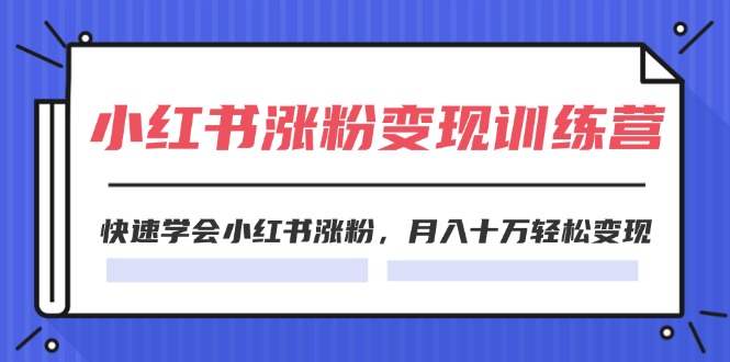 2024小红书19天涨粉变现特训营，快速学会小红书涨粉，月入十万轻松变现（42节）-云网创资源站