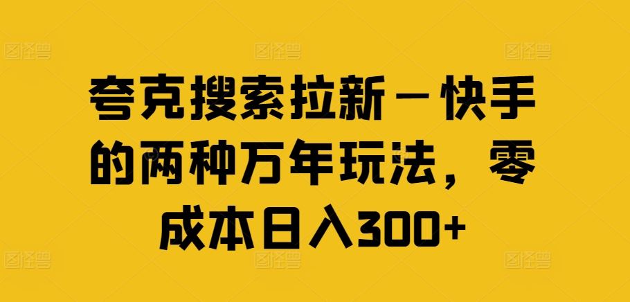 夸克搜索拉新—快手的两种万年玩法，零成本日入300+-云网创资源站