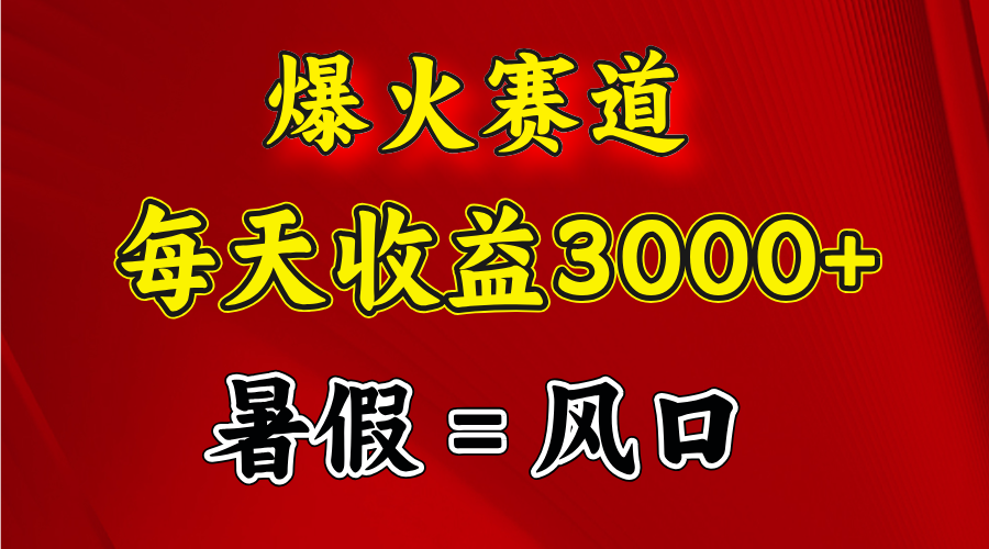 爆火赛道.日入3000+，暑假就是风口期，闷声发财-云网创资源站