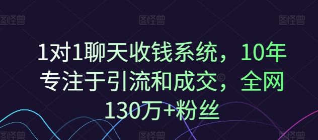 1对1聊天收钱系统，10年专注于引流和成交，全网130万+粉丝-云网创资源站