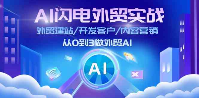 AI闪电外贸实战：外贸建站/开发客户/内容营销/从0到3做外贸AI（75节）-云网创资源站