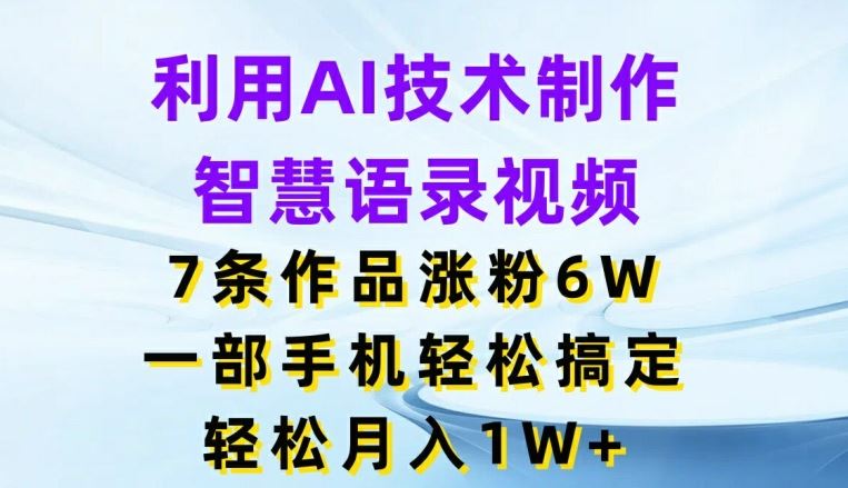 利用AI技术制作智慧语录视频，7条作品涨粉6W，一部手机轻松搞定，轻松月入1W+-云网创资源站