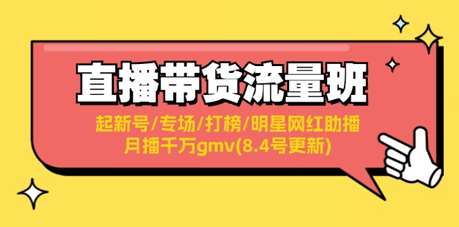 直播带货流量班：起新号/专场/打榜/明星网红助播/月播千万gmv(8.4号更新)-云网创资源站