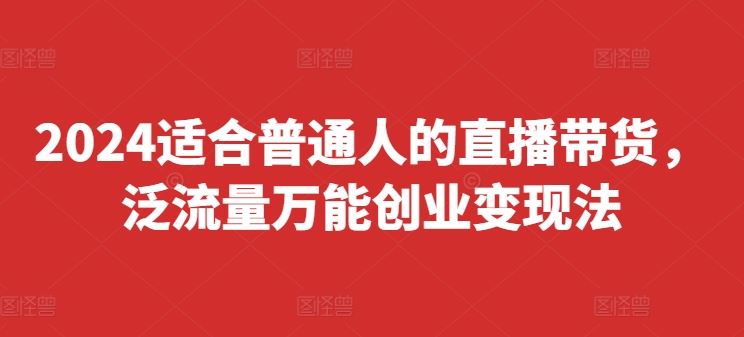 2024适合普通人的直播带货，泛流量万能创业变现法，上手快、落地快、起号快、变现快(更新8月)-云网创资源站