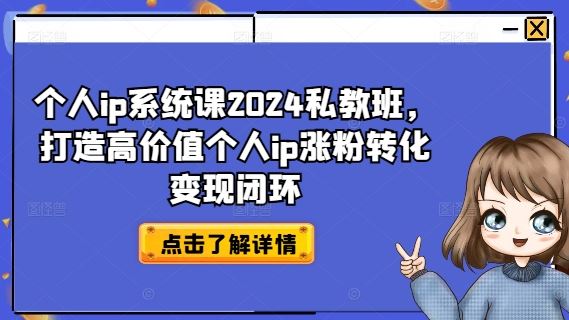 个人ip系统课2024私教班，打造高价值个人ip涨粉转化变现闭环-云网创资源站