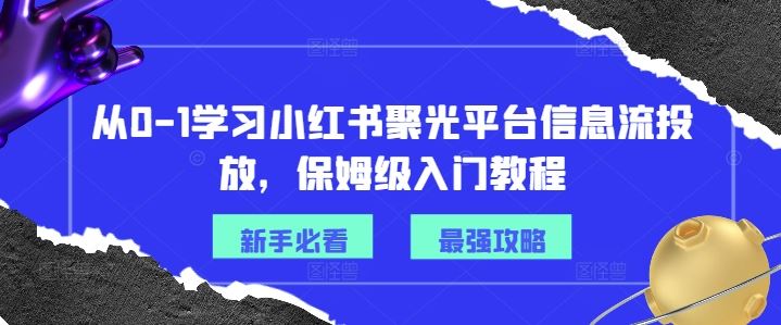 从0-1学习小红书聚光平台信息流投放，保姆级入门教程-云网创资源站