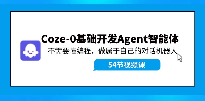 Coze-0基础开发 Agent智能体教程：不需要懂编程，做属于自己的对话机器人-云网创资源站