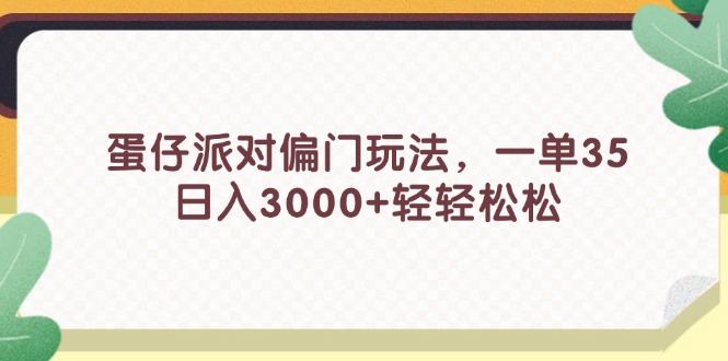 蛋仔派对偏门玩法，一单35，日入3000+轻轻松松-云网创资源站