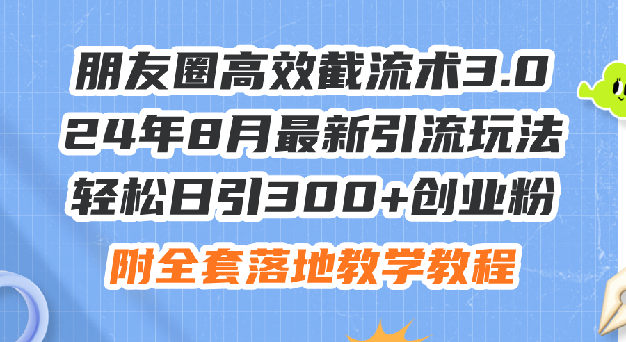 朋友圈高效截流术3.0，24年8月最新引流玩法，轻松日引300+创业粉，附全…-云网创资源站