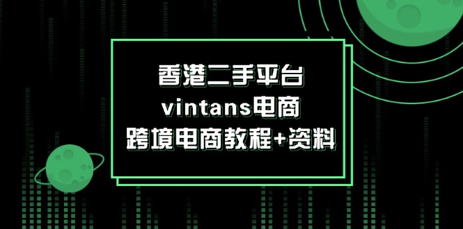 香港二手平台vintans电商，跨境电商教程+资料-云网创资源站