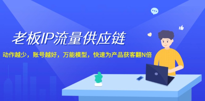 老板 IP流量 供应链，动作越少，账号越好，万能模型，快速为产品获客翻N倍-云网创资源站