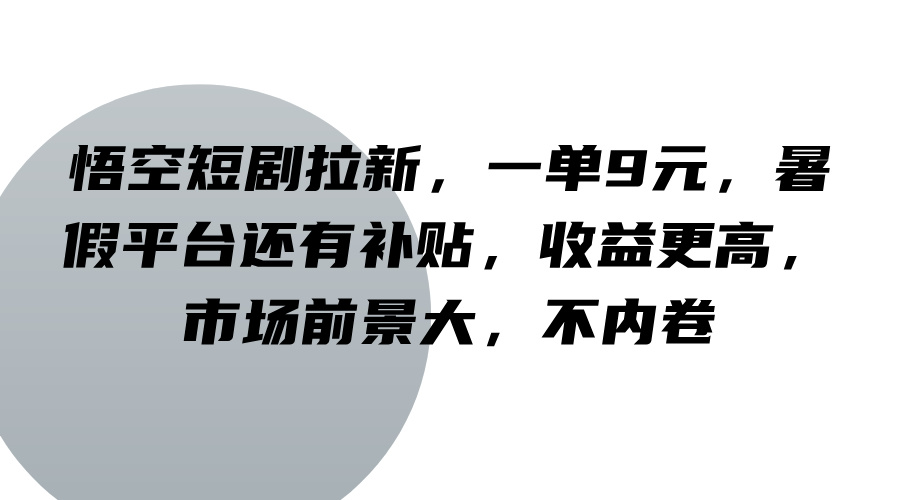 悟空短剧拉新，一单9元，暑假平台还有补贴，收益更高，市场前景大，不内卷-云网创资源站