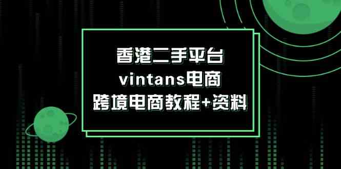 香港二手平台vintans电商，跨境电商教程+资料-云网创资源站