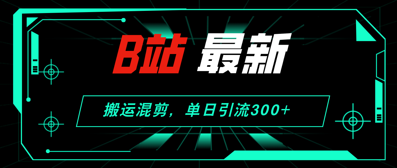 B站最新，搬运混剪，单日引流300+创业粉-云网创资源站