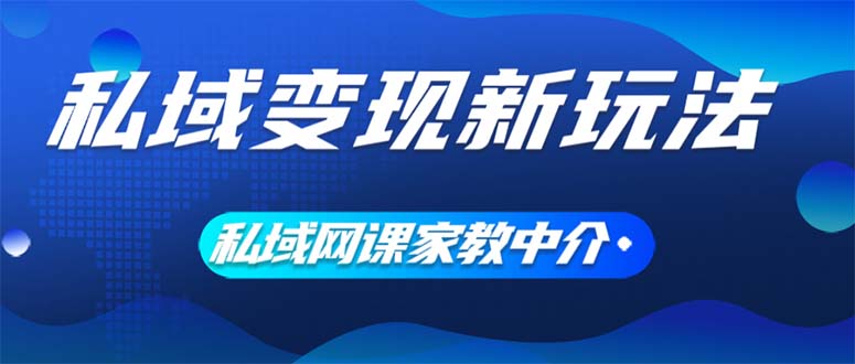 私域变现新玩法，网课家教中介，只做渠道和流量，让大学生给你打工、0…-云网创资源站